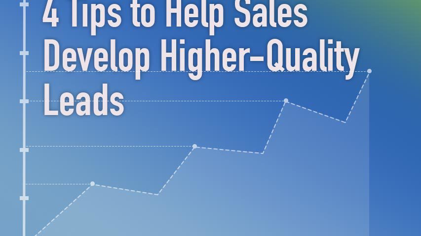 4 tips to help Sales develop higher-quality leads